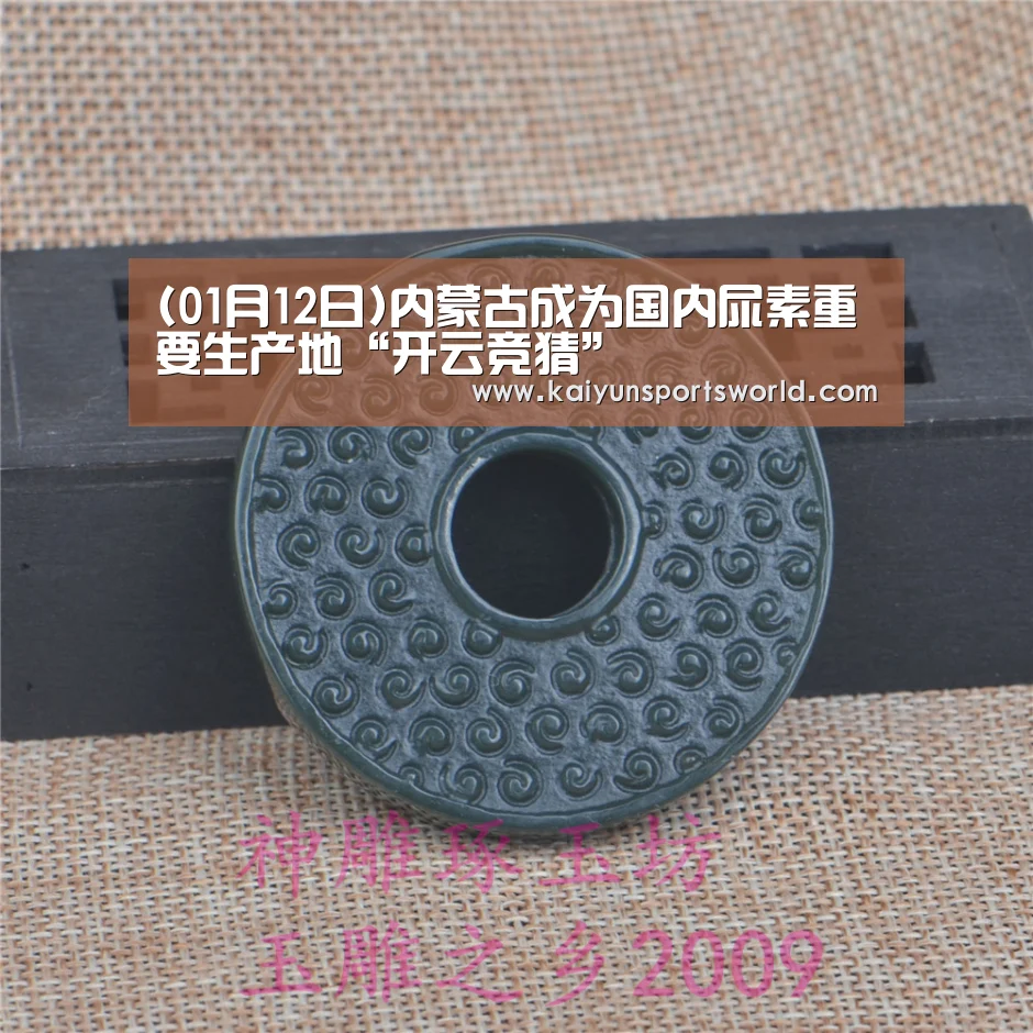 (01月12日)内蒙古成为国内尿素重要生产地“开云竞猜”(图1) 开云稳定