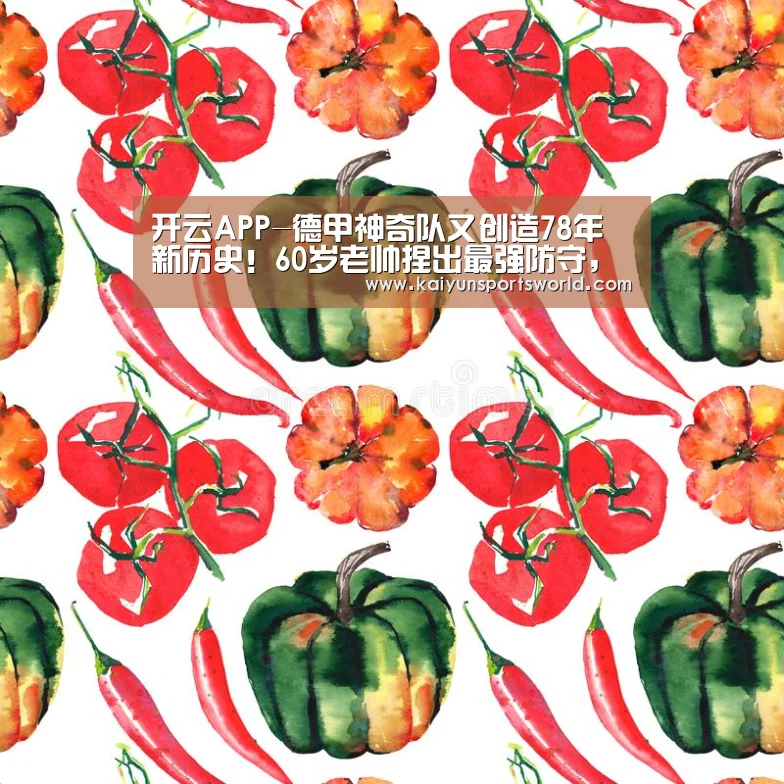 开云APP-德甲神奇队又创造78年新历史!60岁老帅捏出最强防守,下月恶斗拜仁(图1) 开云体育