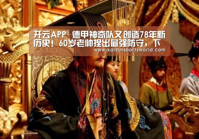 开云APP-德甲神奇队又创造78年新历史!60岁老帅捏出最强防守,下月恶斗拜仁(图2) 开云体育