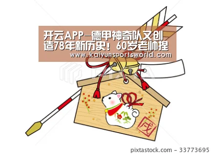 开云APP-德甲神奇队又创造78年新历史!60岁老帅捏出最强防守,下月恶斗拜仁(图4) 开云稳定
