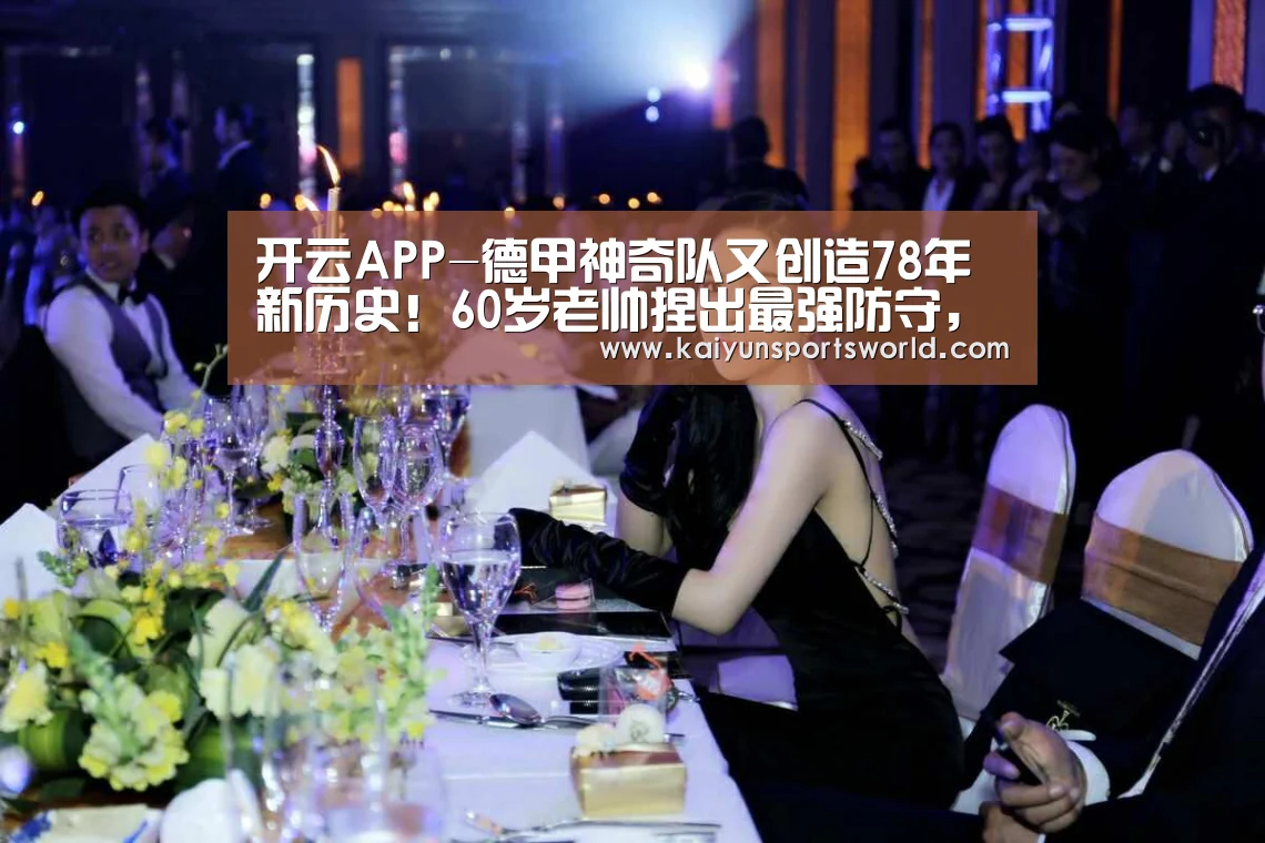 开云APP-德甲神奇队又创造78年新历史!60岁老帅捏出最强防守,下月恶斗拜仁(图3) 开云竞猜